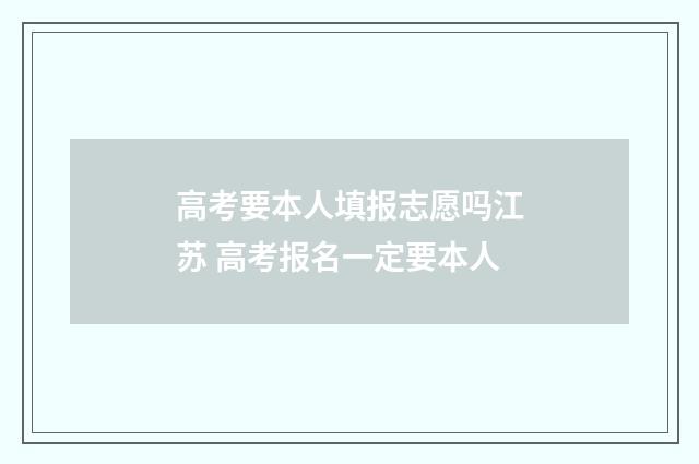 高考要本人填报志愿吗江苏 高考报名一定要本人