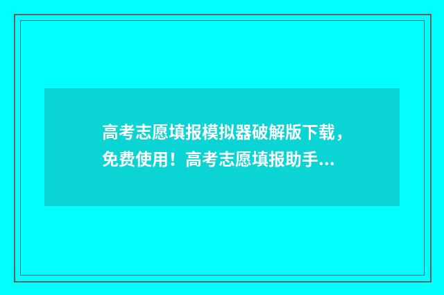 高考志愿填报模拟器破解版下载，免费使用！高考志愿填报助手 高考志愿填报模拟入口2024