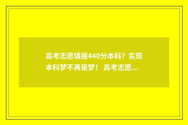 高考志愿填报440分本科?实现本科梦不再是梦! 高考志愿填报技巧