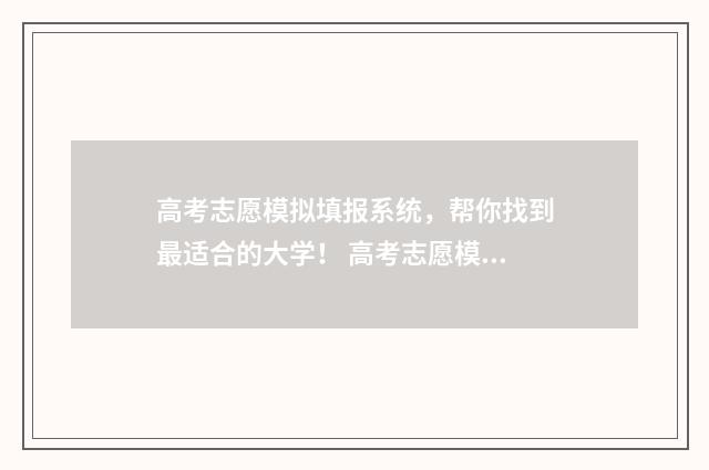 高考志愿模拟填报系统,帮你找到最适合的大学! 高考志愿模拟填报系统官网