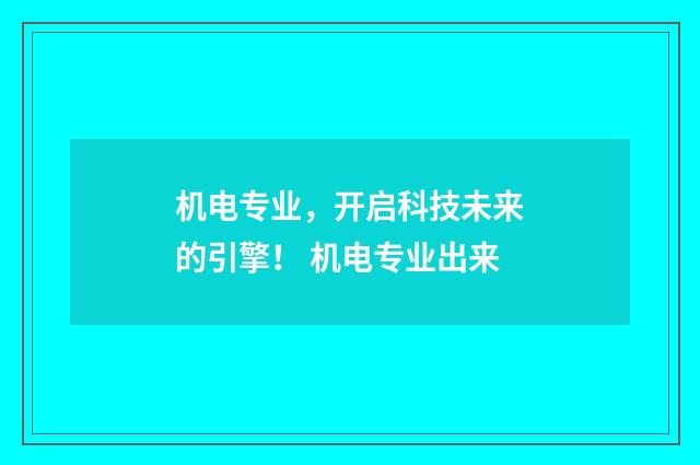 机电专业,开启科技未来的引擎! 机电专业出来