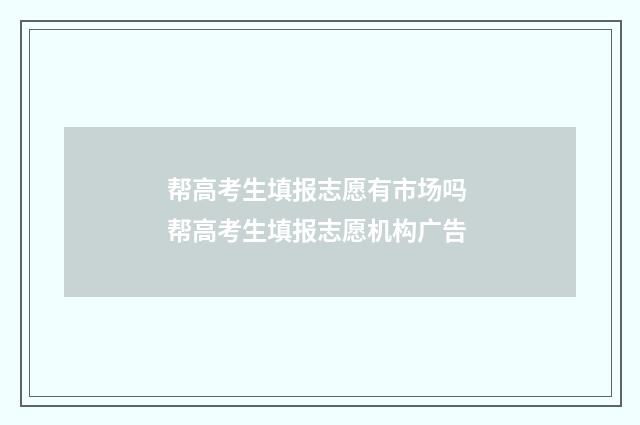 帮高考生填报志愿有市场吗 帮高考生填报志愿机构广告