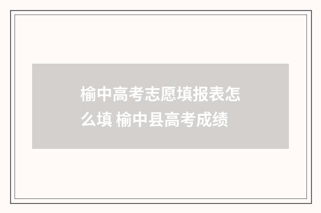 榆中高考志愿填报表怎么填 榆中县高考成绩