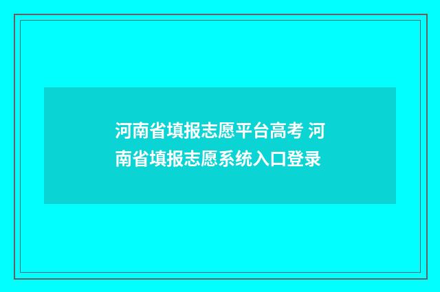 河南省填报志愿平台高考 河南省填报志愿系统入口登录