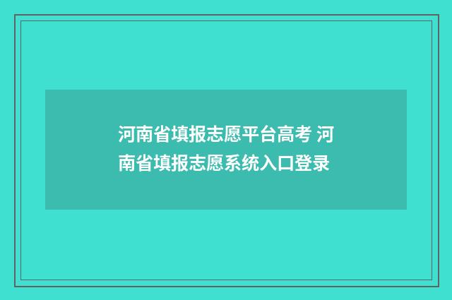 河南省填报志愿平台高考 河南省填报志愿系统入口登录