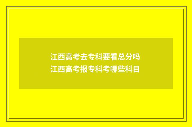 江西高考去专科要看总分吗 江西高考报专科考哪些科目