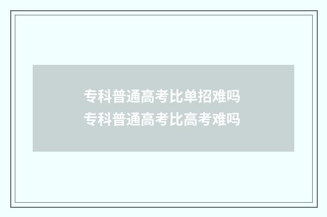 专科普通高考比单招难吗 专科普通高考比高考难吗