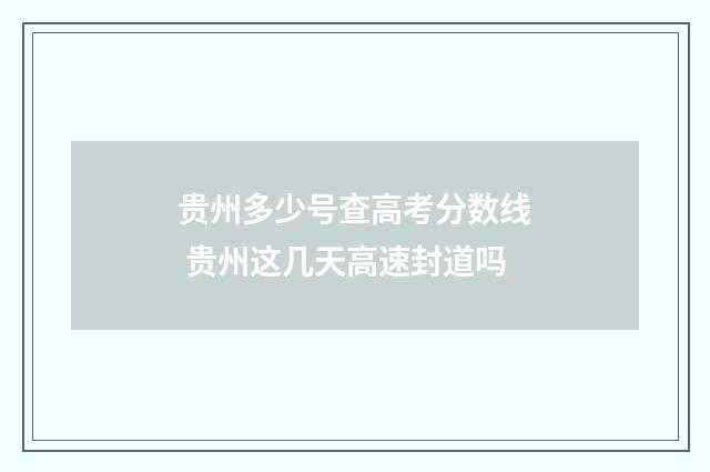 贵州多少号查高考分数线 贵州这几天高速封道吗