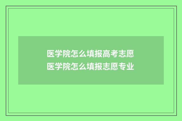 医学院怎么填报高考志愿 医学院怎么填报志愿专业