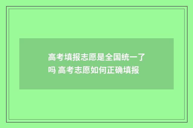 高考填报志愿是全国统一了吗 高考志愿如何正确填报
