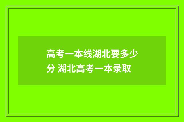 高考一本线湖北要多少分 湖北高考一本录取