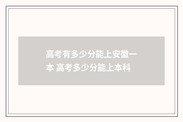 高考有多少分能上安徽一本 高考多少分能上本科