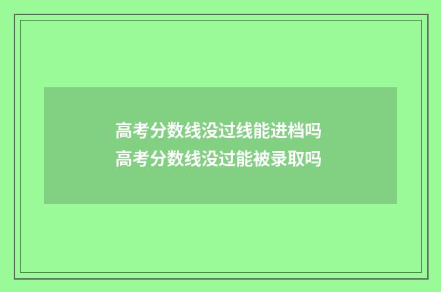 高考分数线没过线能进档吗 高考分数线没过能被录取吗