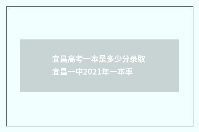 宜昌高考一本是多少分录取 宜昌一中2021年一本率