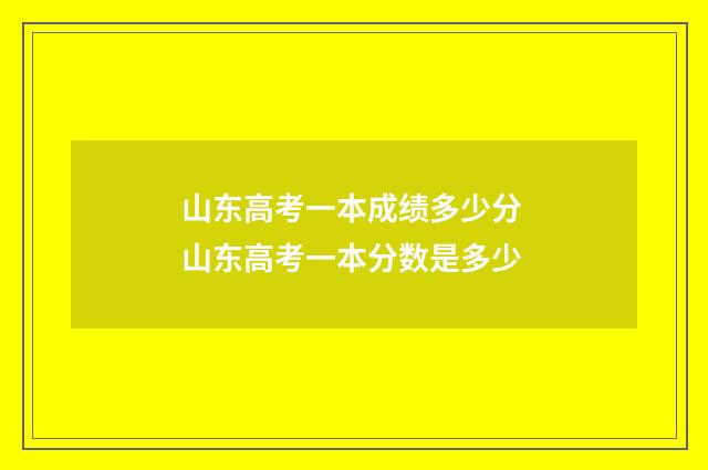 山东高考一本成绩多少分 山东高考一本分数是多少
