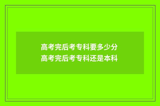 高考完后考专科要多少分 高考完后考专科还是本科