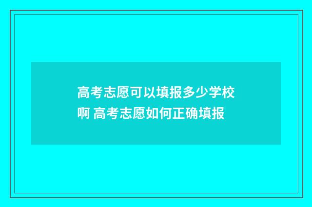 高考志愿可以填报多少学校啊 高考志愿如何正确填报