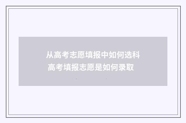 从高考志愿填报中如何选科 高考填报志愿是如何录取