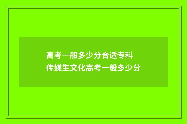高考一般多少分合适专科 传媒生文化高考一般多少分