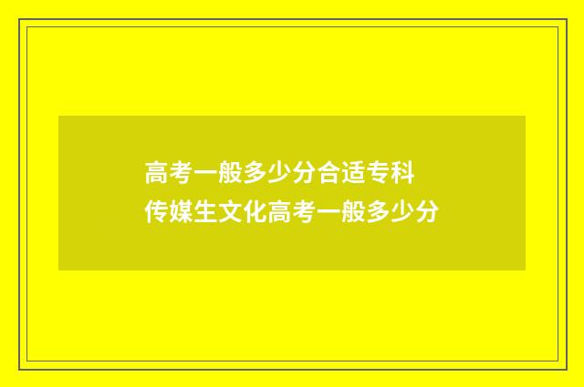 高考一般多少分合适专科 传媒生文化高考一般多少分