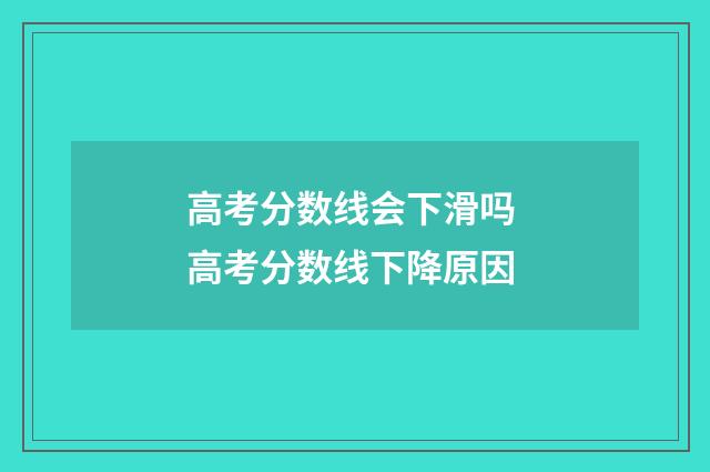 高考分数线会下滑吗 高考分数线下降原因