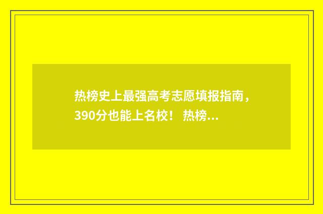 热榜史上最强高考志愿填报指南，390分也能上名校！ 热榜史上最强高手是谁