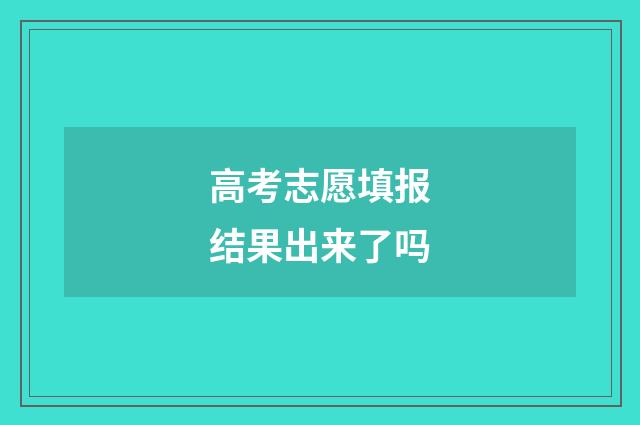 高考志愿填报结果出来了吗
