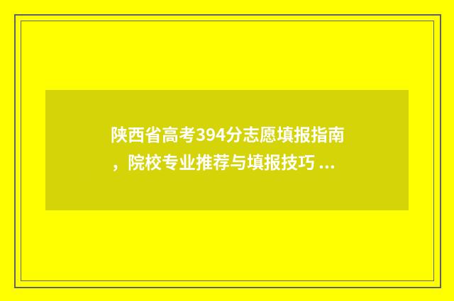 陕西省高考394分志愿填报指南,院校专业推荐与填报技巧 陕西高考理科362分