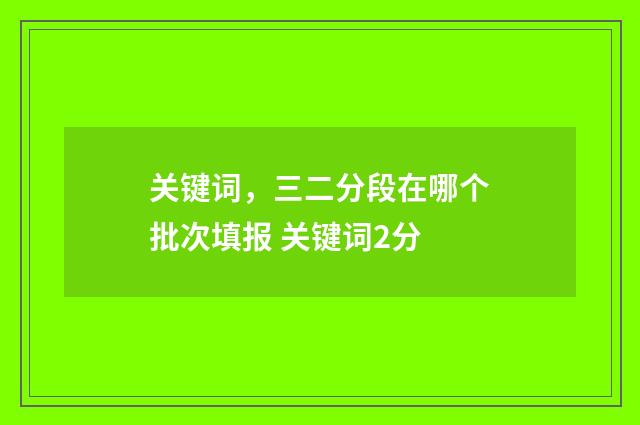 关键词,三二分段在哪个批次填报 关键词2分