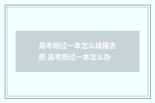高考刚过一本怎么填报志愿 高考刚过一本怎么办