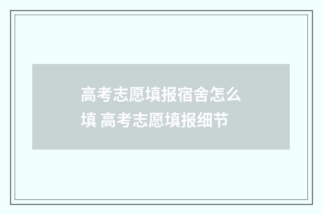 高考志愿填报宿舍怎么填 高考志愿填报细节