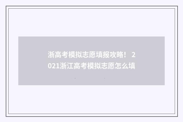 浙高考模拟志愿填报攻略！ 2021浙江高考模拟志愿怎么填