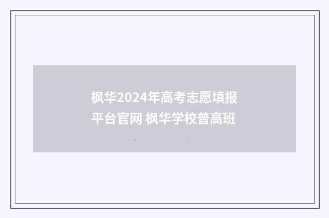 枫华2024年高考志愿填报平台官网 枫华学校普高班