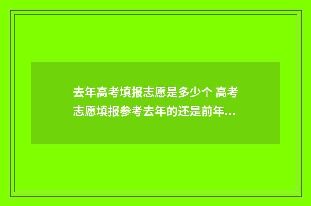 去年高考填报志愿是多少个 高考志愿填报参考去年的还是前年的位次更准确