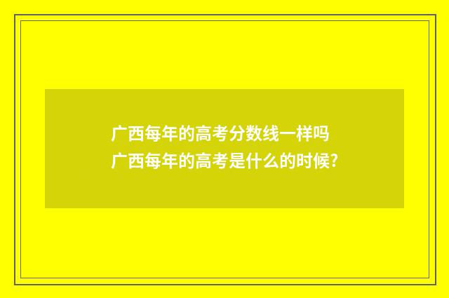 广西每年的高考分数线一样吗 广西每年的高考是什么的时候?