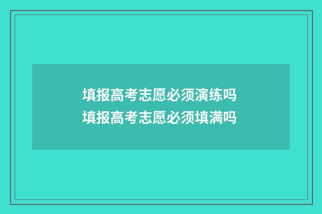 填报高考志愿必须演练吗 填报高考志愿必须填满吗
