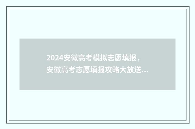 2024安徽高考模拟志愿填报，安徽高考志愿填报攻略大放送 2024安徽高考模拟志愿填报入口