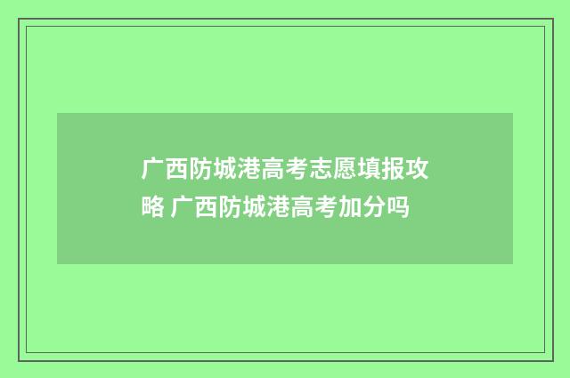 广西防城港高考志愿填报攻略 广西防城港高考加分吗