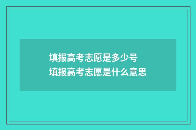 填报高考志愿是多少号 填报高考志愿是什么意思