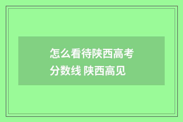 怎么看待陕西高考分数线 陕西高见
