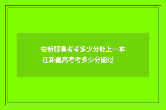 在新疆高考考多少分能上一本 在新疆高考考多少分能过