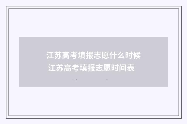 江苏高考填报志愿什么时候 江苏高考填报志愿时间表