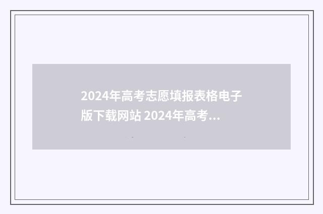 2024年高考志愿填报表格电子版下载网站 2024年高考志愿可以报几个志愿