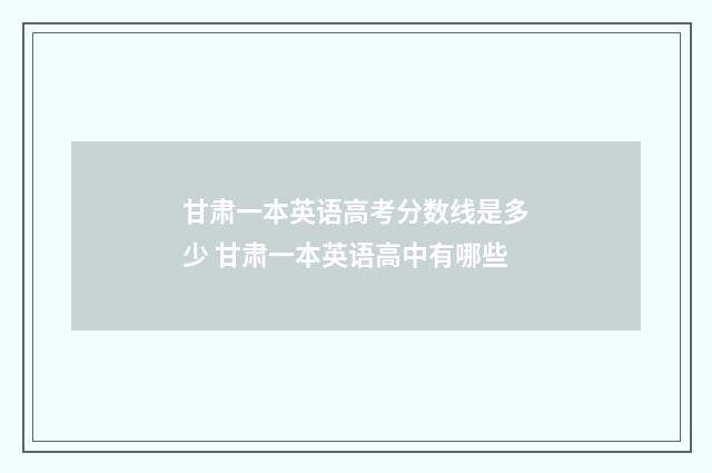 甘肃一本英语高考分数线是多少 甘肃一本英语高中有哪些