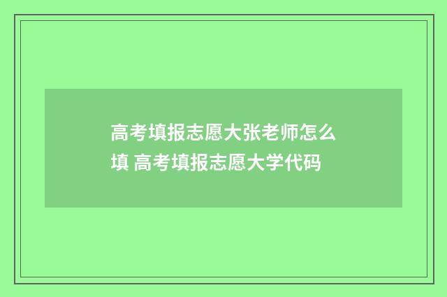 高考填报志愿大张老师怎么填 高考填报志愿大学代码
