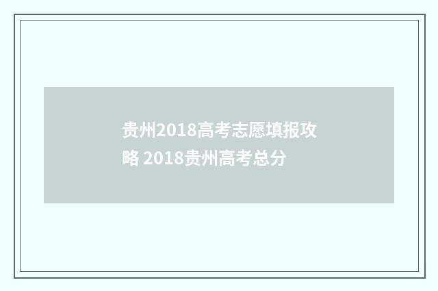 贵州2018高考志愿填报攻略 2018贵州高考总分