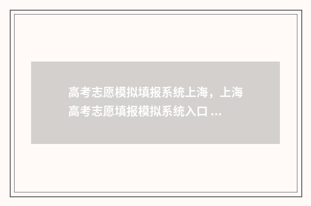 高考志愿模拟填报系统上海,上海高考志愿填报模拟系统入口 高考志愿模拟填报系统官网
