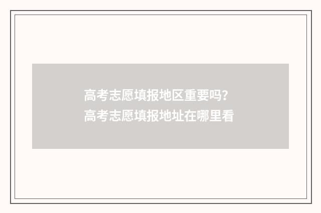 高考志愿填报地区重要吗? 高考志愿填报地址在哪里看