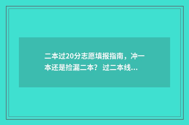 二本过20分志愿填报指南，冲一本还是捡漏二本？ 过二本线20分能上什么学校