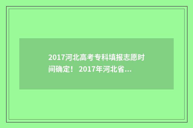 2017河北高考专科填报志愿时间确定！ 2017年河北省高考位次表